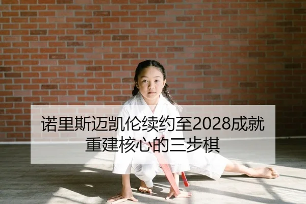 诺里斯迈凯伦续约至2028成就重建核心的三步棋